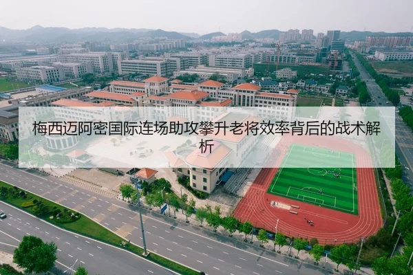 梅西迈阿密国际连场助攻攀升老将效率背后的战术解析